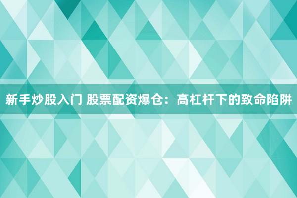 新手炒股入门 股票配资爆仓：高杠杆下的致命陷阱