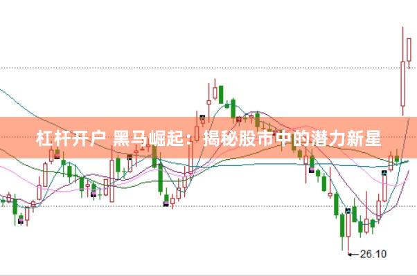 杠杆开户 黑马崛起：揭秘股市中的潜力新星