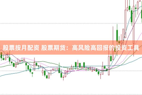 股票按月配资 股票期货：高风险高回报的投资工具