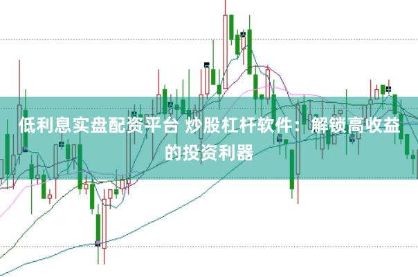 低利息实盘配资平台 炒股杠杆软件：解锁高收益的投资利器