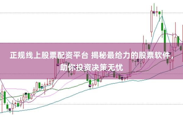 正规线上股票配资平台 揭秘最给力的股票软件，助你投资决策无忧