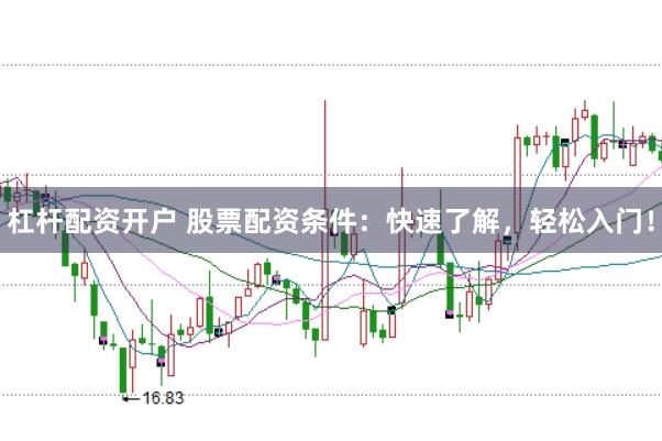 杠杆配资开户 股票配资条件：快速了解，轻松入门！