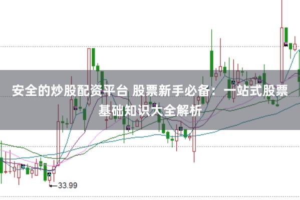 安全的炒股配资平台 股票新手必备：一站式股票基础知识大全解析