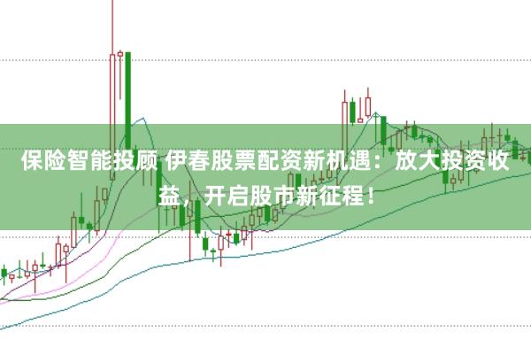 保险智能投顾 伊春股票配资新机遇：放大投资收益，开启股市新征程！