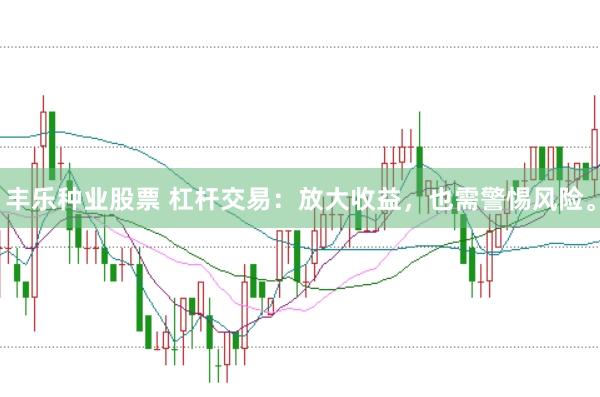 丰乐种业股票 杠杆交易：放大收益，也需警惕风险。