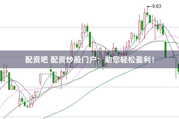 配资吧 配资炒股门户：助您轻松盈利！