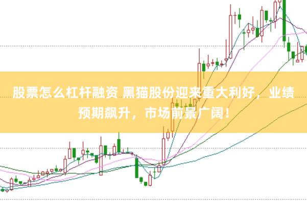 股票怎么杠杆融资 黑猫股份迎来重大利好，业绩预期飙升，市场前景广阔！