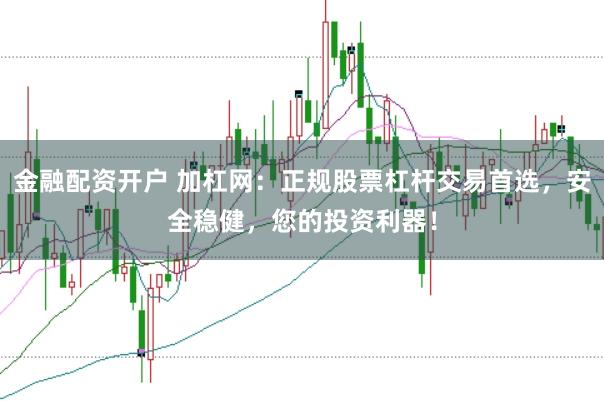金融配资开户 加杠网：正规股票杠杆交易首选，安全稳健，您的投资利器！