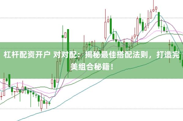 杠杆配资开户 对对配：揭秘最佳搭配法则，打造完美组合秘籍！