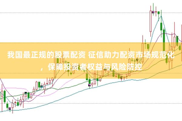我国最正规的股票配资 征信助力配资市场规范化，保障投资者权益与风险防控
