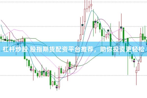 杠杆炒股 股指期货配资平台推荐，助你投资更轻松