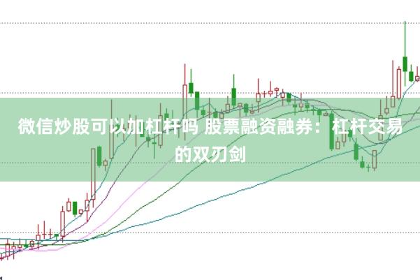 微信炒股可以加杠杆吗 股票融资融券：杠杆交易的双刃剑