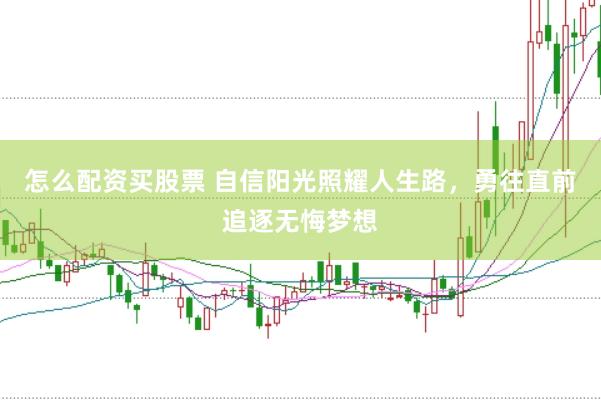 怎么配资买股票 自信阳光照耀人生路，勇往直前追逐无悔梦想