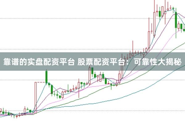 靠谱的实盘配资平台 股票配资平台：可靠性大揭秘