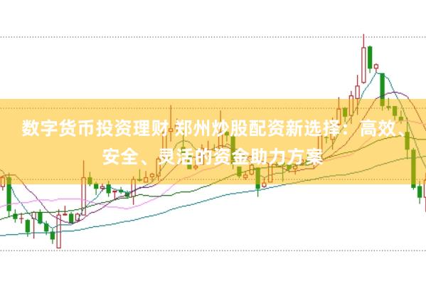 数字货币投资理财 郑州炒股配资新选择：高效、安全、灵活的资金助力方案
