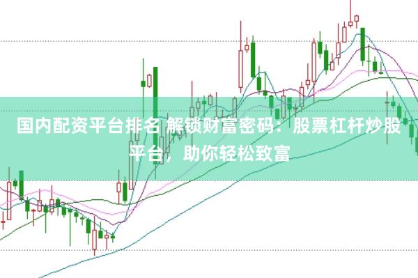 国内配资平台排名 解锁财富密码：股票杠杆炒股平台，助你轻松致富