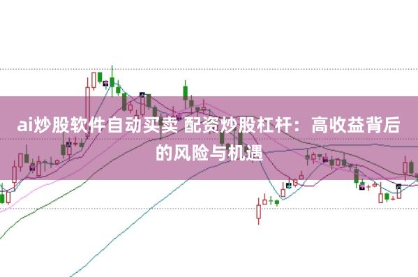 ai炒股软件自动买卖 配资炒股杠杆：高收益背后的风险与机遇