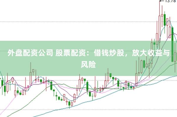 外盘配资公司 股票配资：借钱炒股，放大收益与风险
