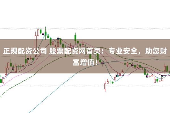正规配资公司 股票配资网首页：专业安全，助您财富增值！