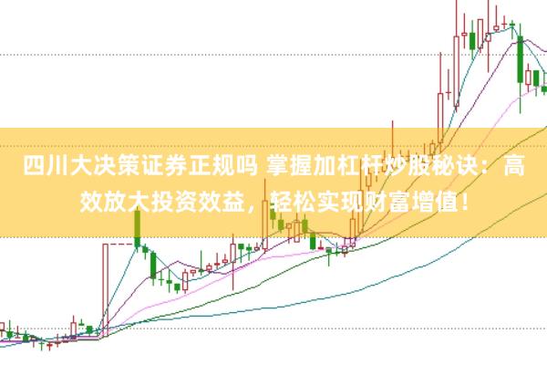 四川大决策证券正规吗 掌握加杠杆炒股秘诀：高效放大投资效益，轻松实现财富增值！