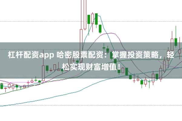 杠杆配资app 哈密股票配资：掌握投资策略，轻松实现财富增值！