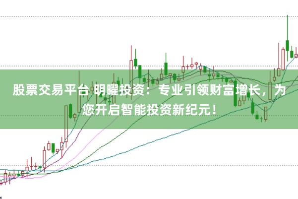股票交易平台 明曜投资：专业引领财富增长，为您开启智能投资新纪元！