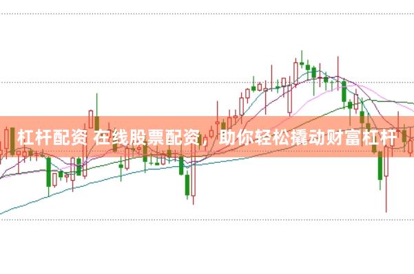 杠杆配资 在线股票配资，助你轻松撬动财富杠杆