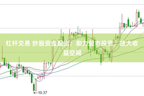 杠杆交易 炒股资金配资：助力股市投资，放大收益空间