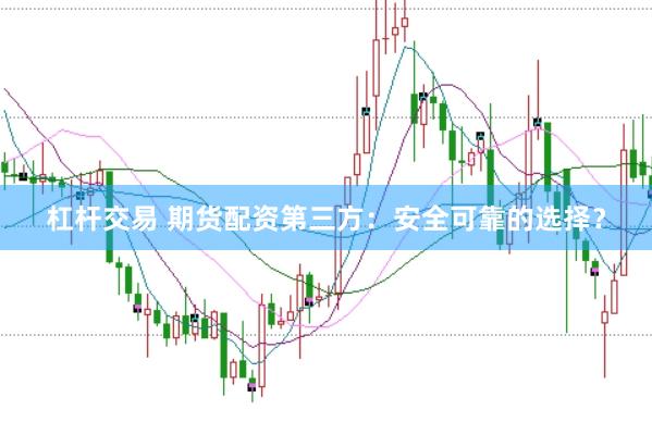 杠杆交易 期货配资第三方：安全可靠的选择？