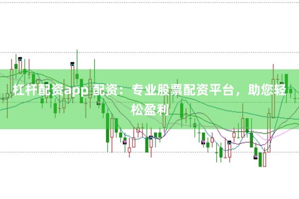 杠杆配资app 配资：专业股票配资平台，助您轻松盈利