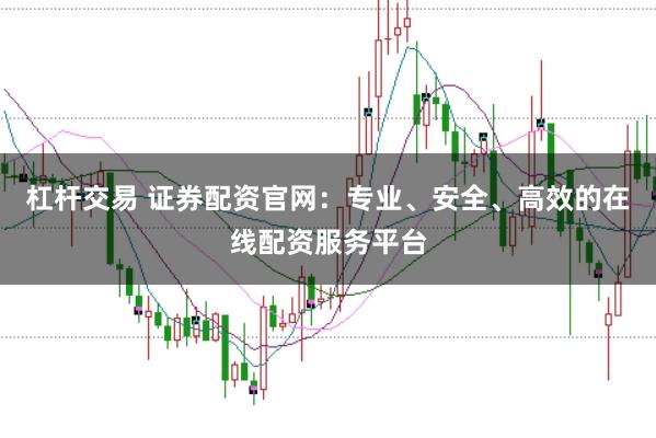 杠杆交易 证券配资官网：专业、安全、高效的在线配资服务平台
