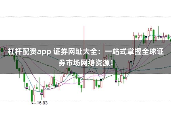 杠杆配资app 证券网址大全：一站式掌握全球证券市场网络资源！