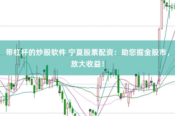 带杠杆的炒股软件 宁夏股票配资：助您掘金股市，放大收益！