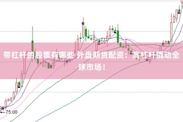 带杠杆的股票有哪些 外盘期货配资：高杠杆撬动全球市场！