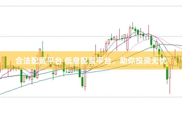 合法配资平台 低息配资平台，助你投资无忧