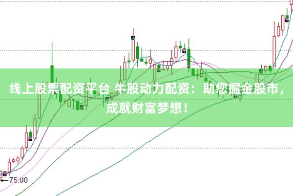 线上股票配资平台 牛股动力配资：助您掘金股市，成就财富梦想！