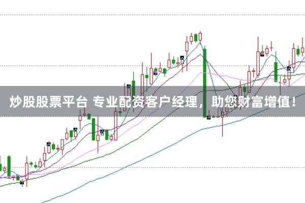炒股股票平台 专业配资客户经理，助您财富增值！