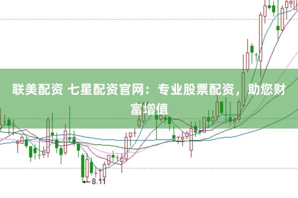 联美配资 七星配资官网：专业股票配资，助您财富增值