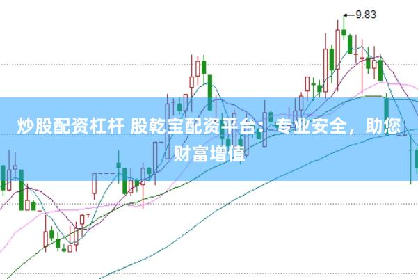 炒股配资杠杆 股乾宝配资平台：专业安全，助您财富增值