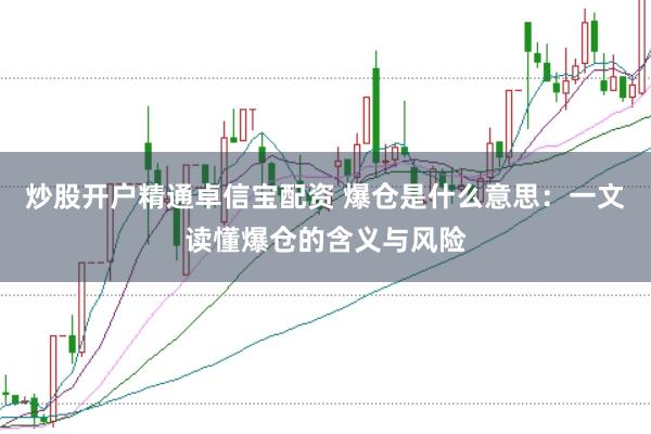 炒股开户精通卓信宝配资 爆仓是什么意思：一文读懂爆仓的含义与风险