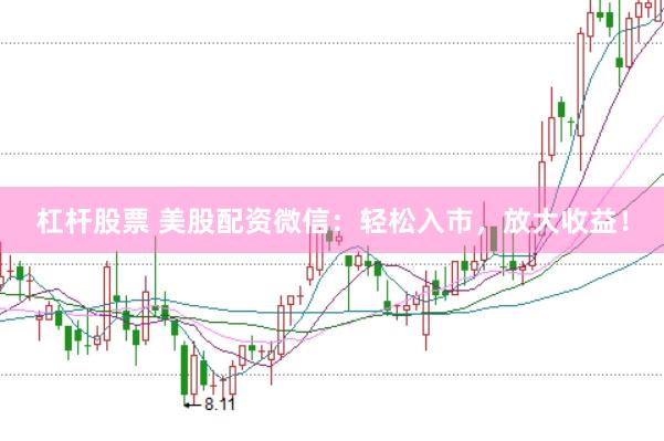 杠杆股票 美股配资微信：轻松入市，放大收益！