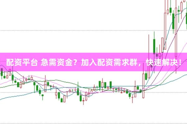 配资平台 急需资金？加入配资需求群，快速解决！