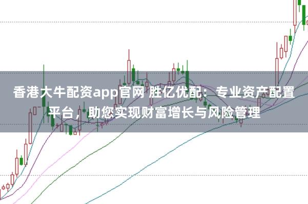 香港大牛配资app官网 胜亿优配：专业资产配置平台，助您实现财富增长与风险管理