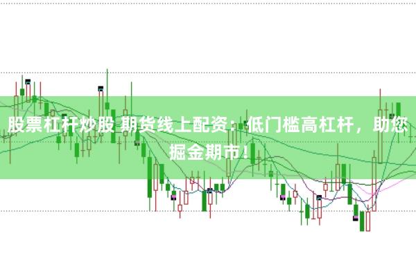股票杠杆炒股 期货线上配资：低门槛高杠杆，助您掘金期市！