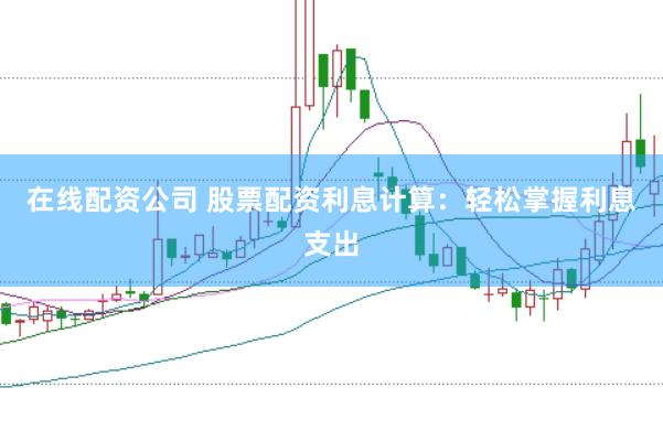 在线配资公司 股票配资利息计算：轻松掌握利息支出
