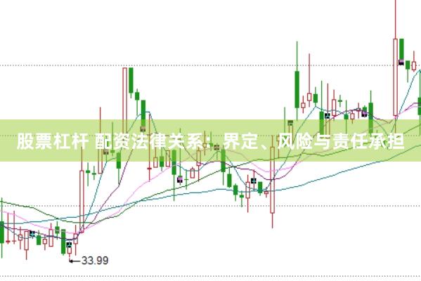 股票杠杆 配资法律关系：界定、风险与责任承担