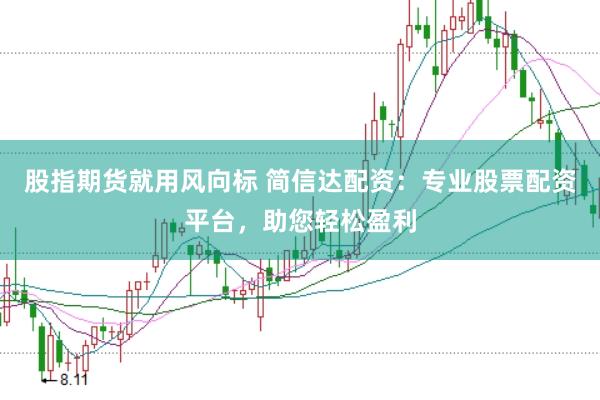 股指期货就用风向标 简信达配资：专业股票配资平台，助您轻松盈利