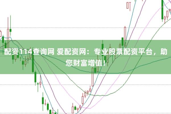 配资114查询网 爱配资网：专业股票配资平台，助您财富增值！