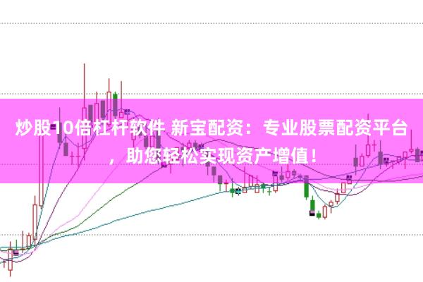 炒股10倍杠杆软件 新宝配资：专业股票配资平台，助您轻松实现资产增值！