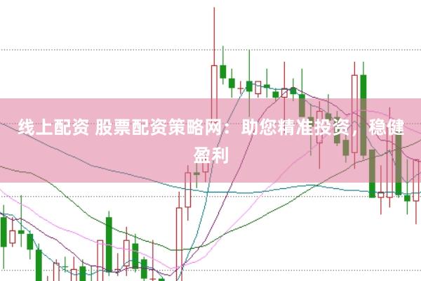 线上配资 股票配资策略网：助您精准投资，稳健盈利